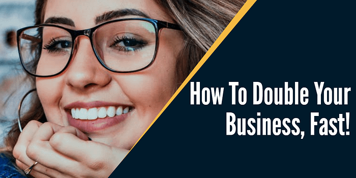 HOW TO DOUBLE YOUR BUSINESS